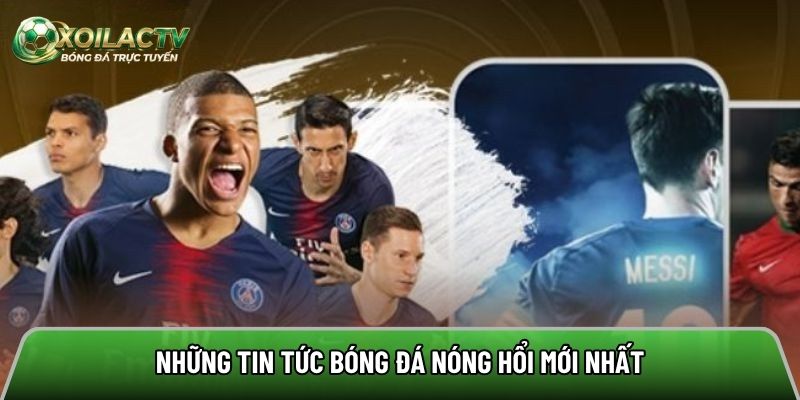Tin tức là nơi đăng tải rất nhiều nội dung diễn ra trong làng bóng đá